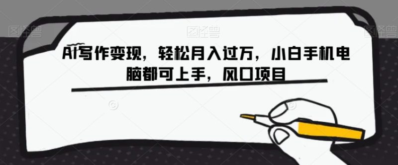 AI写作变现,轻松月入过万,小白手机电脑都可上手,风口项目【揭秘】网赚项目-副业赚钱-互联网创业-资源整合八方网创