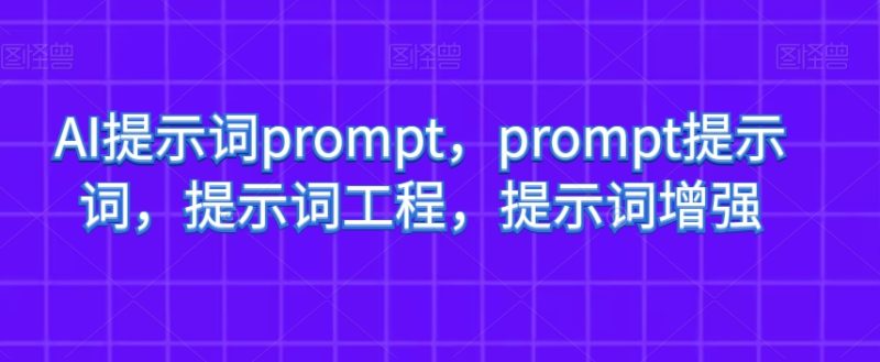 AI提示词prompt,prompt提示词,提示词工程,提示词增强网赚项目-副业赚钱-互联网创业-资源整合八方网创