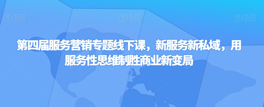 第四届服务营销专题线下课，新服务新私域，用服务性思维制胜商业新变局网赚项目-副业赚钱-互联网创业-资源整合八方网创