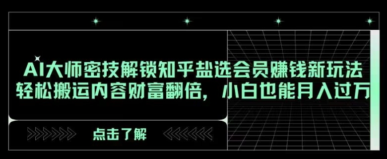 AI大师密技解锁知乎盐选会员赚钱新玩法，轻松搬运内容财富翻倍，小白也能月入过万【揭秘】网赚项目-副业赚钱-互联网创业-资源整合八方网创