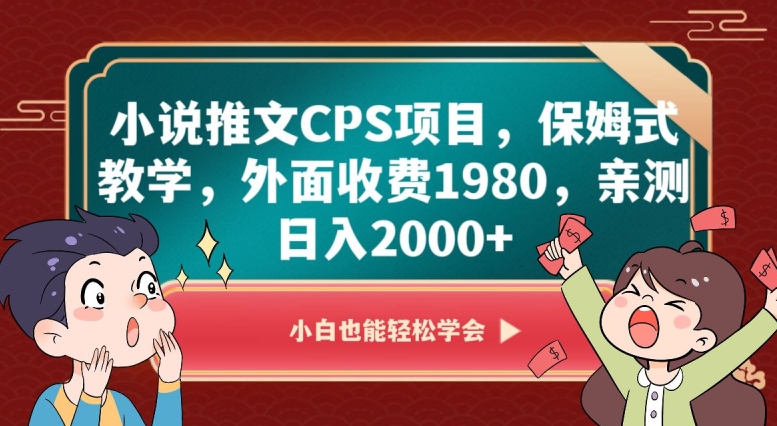 小说推文CPS项目，保姆式教学，外面收费1980，亲测日入2000+【揭秘】网赚项目-副业赚钱-互联网创业-资源整合八方网创
