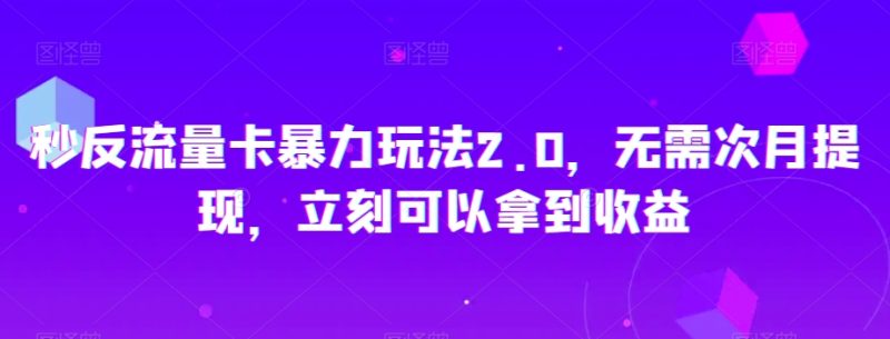秒反流量卡暴力玩法2.0，无需次月提现，立刻可以拿到收益【揭秘】网赚项目-副业赚钱-互联网创业-资源整合八方网创