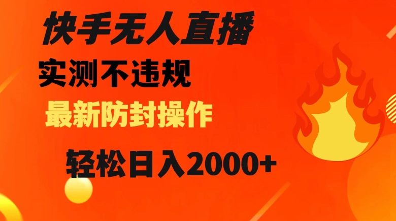 快手无人直播，不违规搭配最新的防封操作，轻松日入2000+【揭秘】网赚项目-副业赚钱-互联网创业-资源整合八方网创