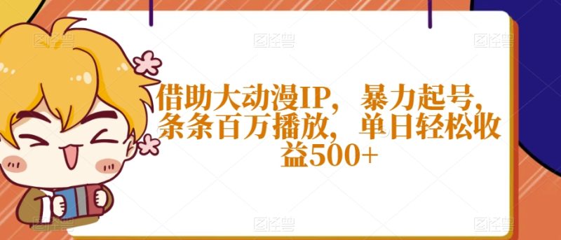 借助大动漫IP，暴力起号，条条百万播放，单日轻松收益500+【揭秘】网赚项目-副业赚钱-互联网创业-资源整合八方网创