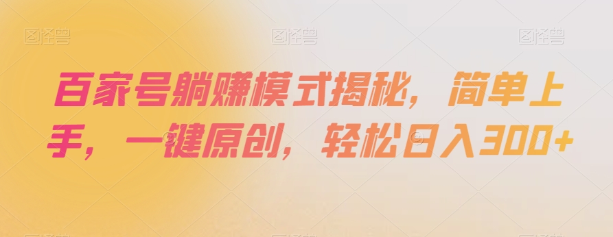 百家号躺赚模式揭秘，简单上手，一键原创，轻松日入300+【揭秘】网赚项目-副业赚钱-互联网创业-资源整合八方网创