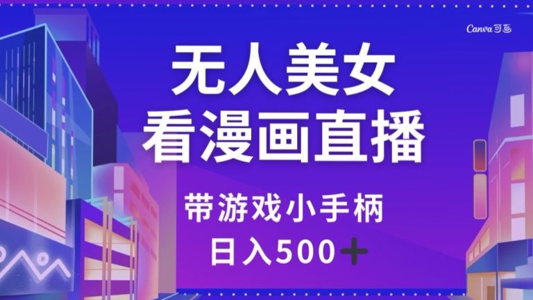 无人美女看漫画直播，带游戏小手柄，日入500+【揭秘】网赚项目-副业赚钱-互联网创业-资源整合八方网创