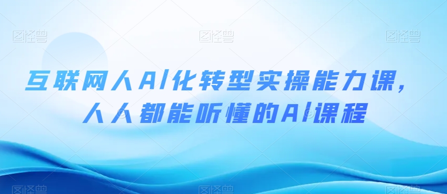 互联网人Al化转型实操能力课，人人都能听懂的Al课程网赚项目-副业赚钱-互联网创业-资源整合八方网创