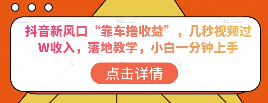 抖音新风口“靠车撸收益”，几秒视频过W收入，落地教学，小白一分钟上手【揭秘】网赚项目-副业赚钱-互联网创业-资源整合八方网创