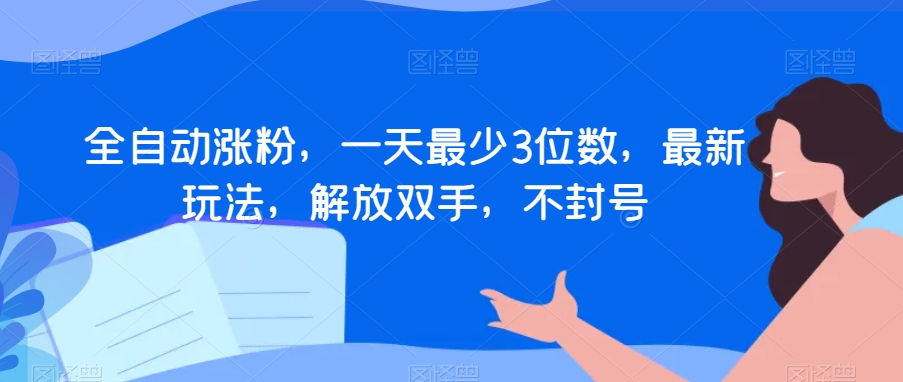 全自动涨粉，一天最少3位数，最新玩法，解放双手，不封号【揭秘】网赚项目-副业赚钱-互联网创业-资源整合八方网创