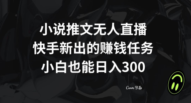 小说推文无人直播，快手新出的赚钱任务，小白也能日入300+【揭秘】网赚项目-副业赚钱-互联网创业-资源整合八方网创