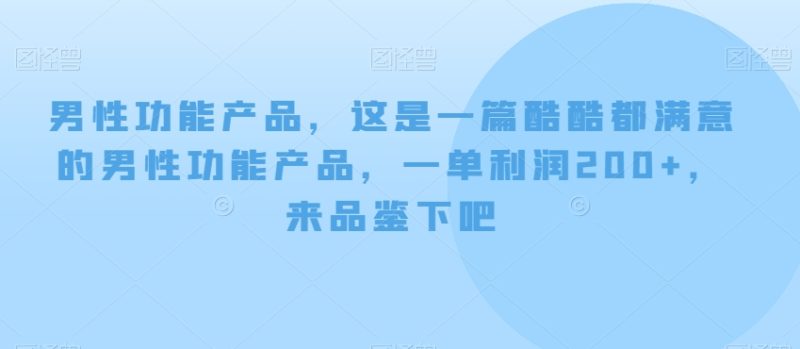 男性功能产品，这‮一是‬篇酷‮都酷‬满意的男性功‮产能‬品，‮单一‬利润200+，来‮鉴品‬下吧【付费文章】网赚项目-副业赚钱-互联网创业-资源整合八方网创