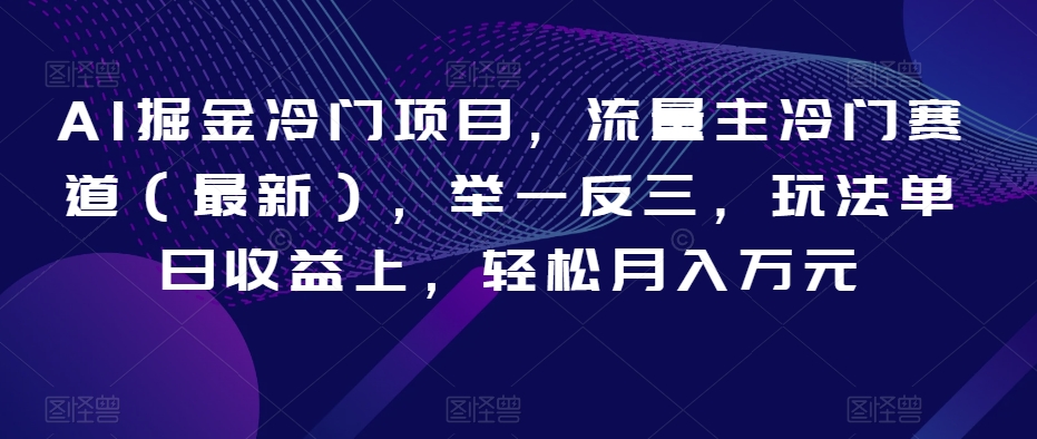 AI掘金冷门项目，流量主冷门赛道（最新），举一反三，玩法单日收益上，轻松月入万元【揭秘】网赚项目-副业赚钱-互联网创业-资源整合八方网创