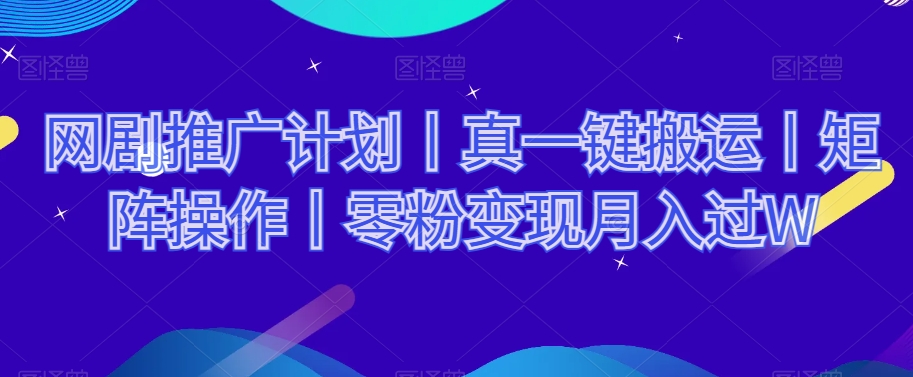 网剧推广计划丨真一键搬运丨矩阵操作丨零粉变现月入过W网赚项目-副业赚钱-互联网创业-资源整合八方网创