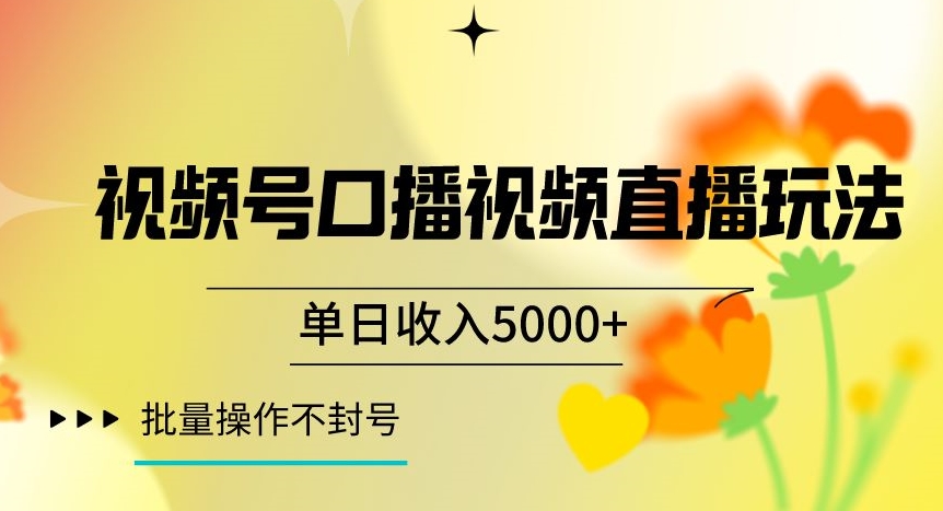 视频号囗播视频直播玩法，单日收入5000+，批量操作不封号【揭秘】网赚项目-副业赚钱-互联网创业-资源整合八方网创