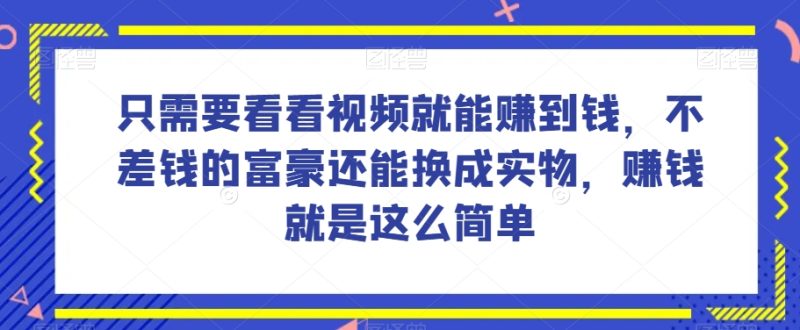 谁做过这么简单的项目?只需要看看视频就能赚到钱,不差钱的富豪还能换成实物,赚钱就是这么简单!【揭秘】网赚项目-副业赚钱-互联网创业-资源整合八方网创