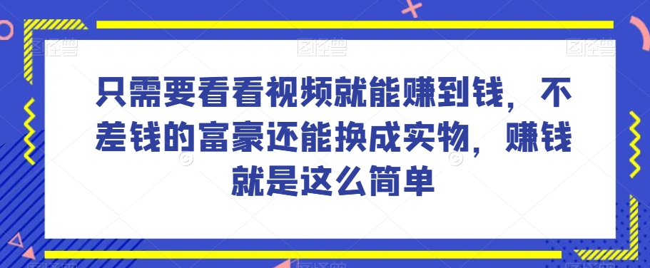 谁做过这么简单的项目？只需要看看视频就能赚到钱，不差钱的富豪还能换成实物，赚钱就是这么简单！【揭秘】网赚项目-副业赚钱-互联网创业-资源整合八方网创