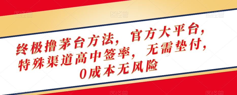 终极撸茅台方法，官方大平台，特殊渠道高中签率，无需垫付，0成本无风险【揭秘】网赚项目-副业赚钱-互联网创业-资源整合八方网创