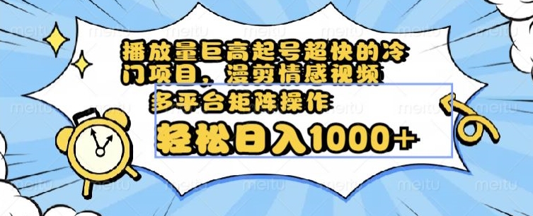 播放量巨高起号超快的冷门项目，漫剪情感视频，可多平台矩阵操作，轻松日入1000+【揭秘】网赚项目-副业赚钱-互联网创业-资源整合八方网创