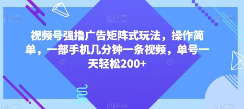 视频号强撸广告矩阵式玩法，操作简单，一部手机几分钟一条视频，单号一天轻松200+【揭秘】网赚项目-副业赚钱-互联网创业-资源整合八方网创