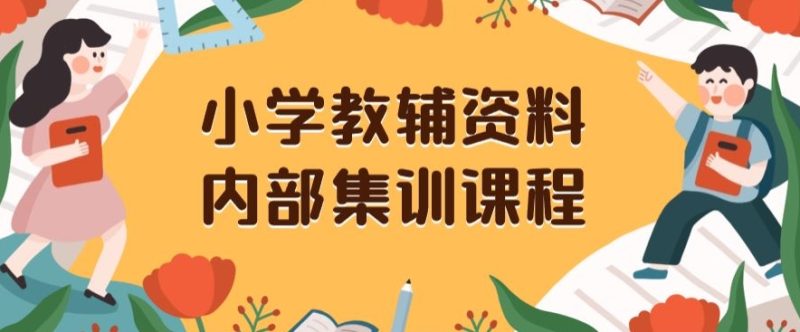 小学教辅资料,内部集训保姆级教程,私域一单收益29-129(教程+资料)网赚项目-副业赚钱-互联网创业-资源整合八方网创