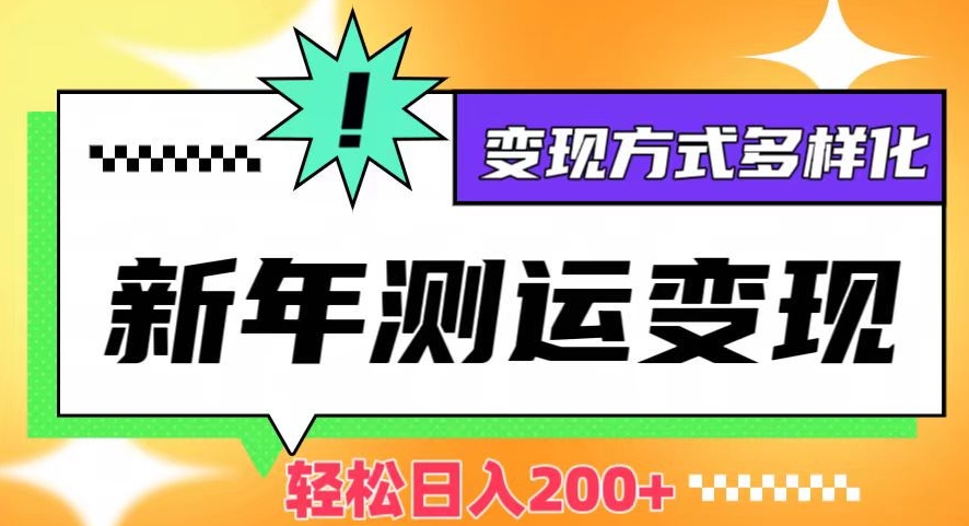 新年运势测试变现，日入200+，几分钟一条作品，变现方式多样化【揭秘】网赚项目-副业赚钱-互联网创业-资源整合八方网创