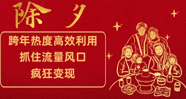 跨年热度高效利用新思路，抓住流量风口，提前布局，疯狂变现【揭秘】网赚项目-副业赚钱-互联网创业-资源整合八方网创
