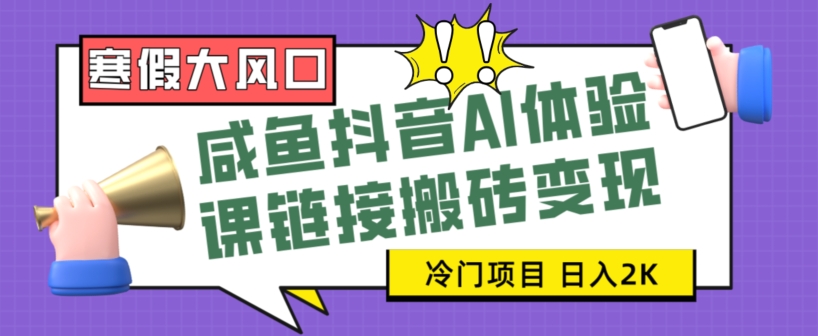 寒假大风口咸鱼抖音AI体验课链接搬砖变现，全网首发冷门项目，小白可日入2K+【揭秘】网赚项目-副业赚钱-互联网创业-资源整合八方网创