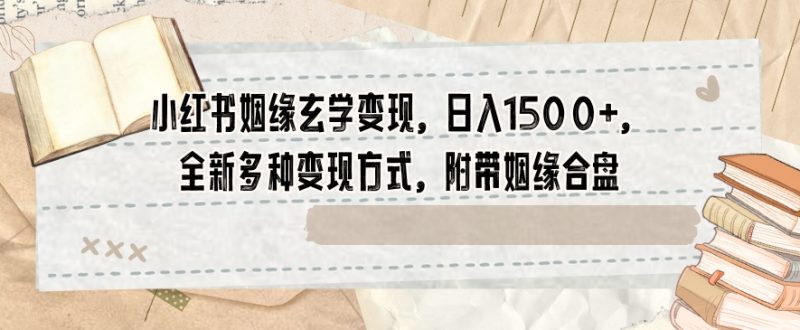 小红书姻缘玄学变现,日入1500+,全新多种变现方式,附带姻缘合盘【揭秘】网赚项目-副业赚钱-互联网创业-资源整合八方网创
