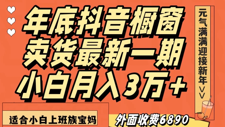 外面收费6890元年底抖音橱窗卖货最新一期，小白月入3万，适合小白上班族宝妈【揭秘】网赚项目-副业赚钱-互联网创业-资源整合八方网创