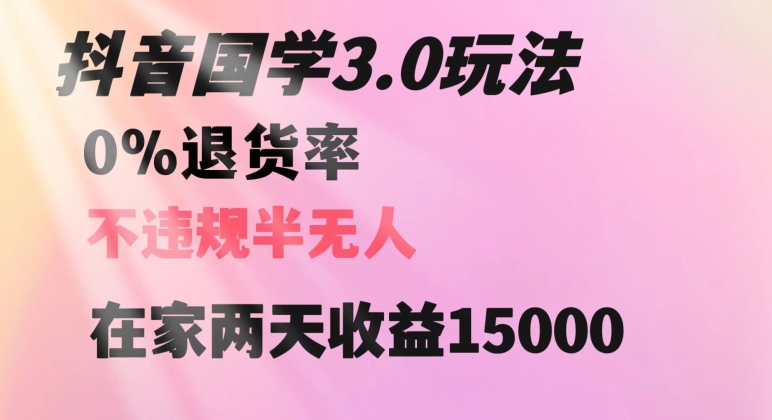 抖音国学玩法，两天收益1万5没有退货一个人在家轻松操作【揭秘】网赚项目-副业赚钱-互联网创业-资源整合八方网创