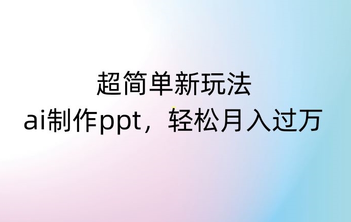 超简单新玩法，靠ai制作PPT，几分钟一个作品，小白也可以操作，月入过万【揭秘】网赚项目-副业赚钱-互联网创业-资源整合八方网创
