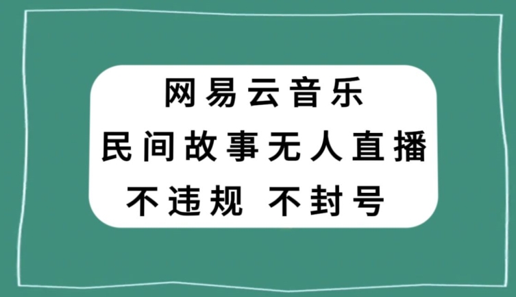 网易云民间故事无人直播，零投入低风险、人人可做【揭秘】网赚项目-副业赚钱-互联网创业-资源整合八方网创
