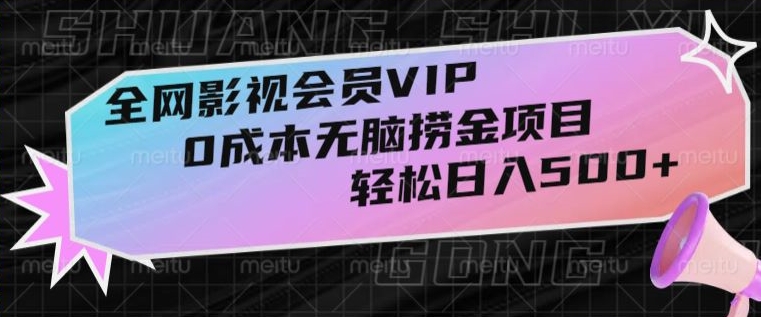 全网影视会员VIP，很老却常青的0成本无脑捞金项目，轻松日入500+【揭秘】网赚项目-副业赚钱-互联网创业-资源整合八方网创
