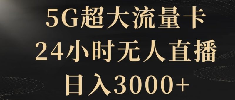 5G超大流量卡,24小时无人直播,日入3000+【揭秘】网赚项目-副业赚钱-互联网创业-资源整合八方网创