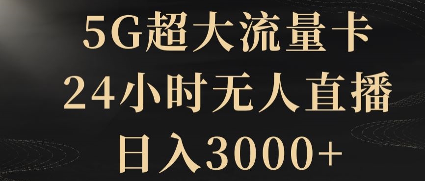 5G超大流量卡，24小时无人直播，日入3000+【揭秘】网赚项目-副业赚钱-互联网创业-资源整合八方网创