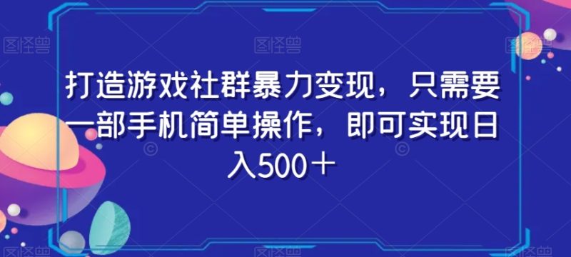 打造游戏社群暴力变现，只需要一部手机简单操作，即可实现日入500＋【揭秘】网赚项目-副业赚钱-互联网创业-资源整合八方网创