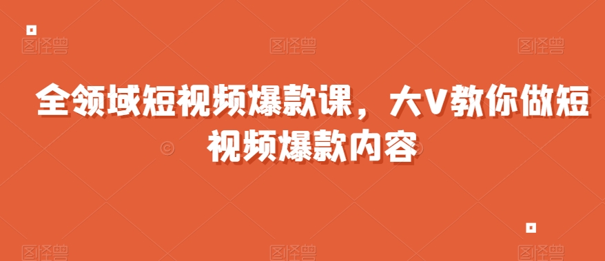 全领域短视频爆款课，全网两千万粉丝大V教你做短视频爆款内容网赚项目-副业赚钱-互联网创业-资源整合八方网创