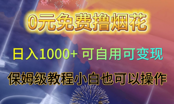 0元免费撸烟花日入1000+可自用可变现保姆级教程小白也可以操作【仅揭秘】网赚项目-副业赚钱-互联网创业-资源整合八方网创