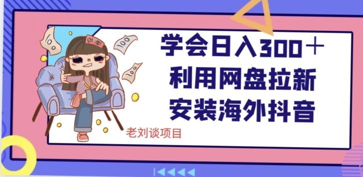学会日入300＋，利用网盘拉新安装海外抖音保姆级教学【揭秘】网赚项目-副业赚钱-互联网创业-资源整合八方网创