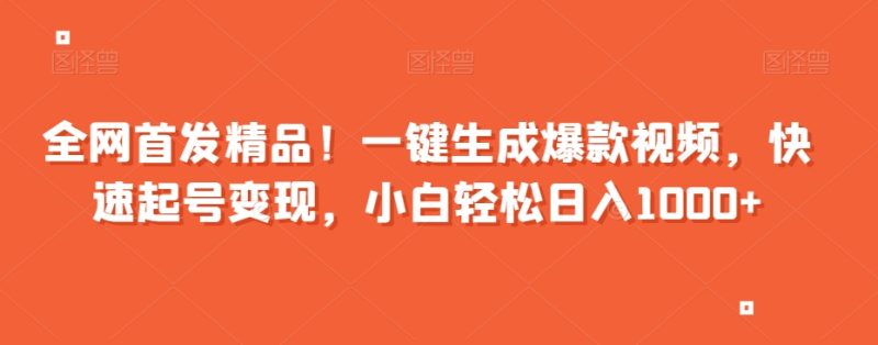 全网首发精品！一键生成爆款视频，快速起号变现，小白轻松日入1000+【揭秘】网赚项目-副业赚钱-互联网创业-资源整合八方网创