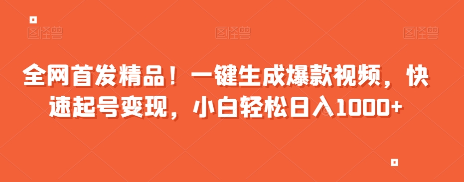 全网首发精品！一键生成爆款视频，快速起号变现，小白轻松日入1000+【揭秘】网赚项目-副业赚钱-互联网创业-资源整合八方网创