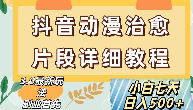 抖音热门赛道动漫片段详细制作课程，小白日入500+【揭秘】网赚项目-副业赚钱-互联网创业-资源整合八方网创