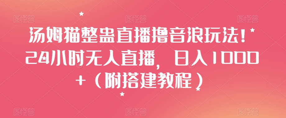 汤姆猫整蛊直播撸音浪玩法！24小时无人直播，日入1000+（附搭建教程）【揭秘】网赚项目-副业赚钱-互联网创业-资源整合八方网创