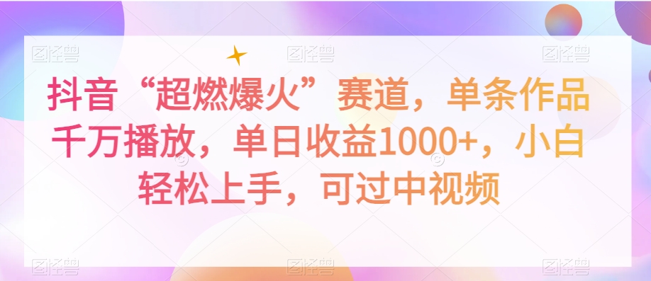 抖音“超燃爆火”赛道，单条作品千万播放，单日收益1000+，小白轻松上手，可过中视频【揭秘】网赚项目-副业赚钱-互联网创业-资源整合八方网创