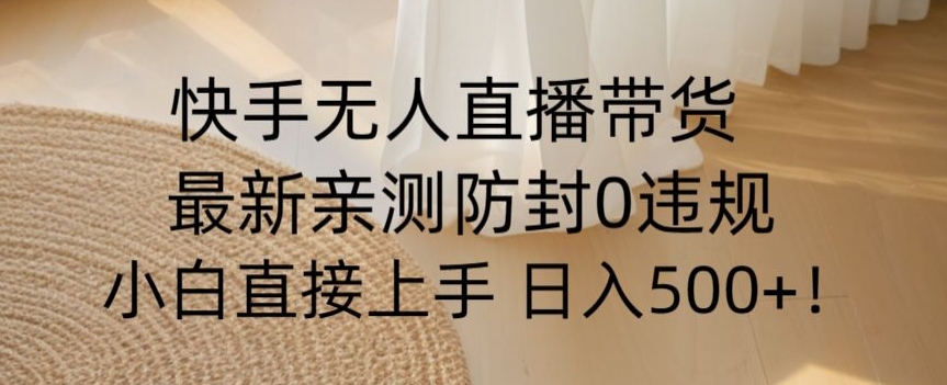 快手无人直播带货从0-1落地教学，最新防封0粉开播，小白可上手日入500+【揭秘】网赚项目-副业赚钱-互联网创业-资源整合八方网创