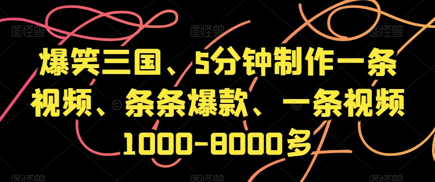 爆笑三国、5分钟制作一条视频、条条爆款、一条视频1000-8000多【揭秘】网赚项目-副业赚钱-互联网创业-资源整合八方网创