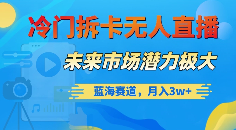 冷门拆卡无人直播，未来市场潜力极大，蓝海赛道，月入3w+【揭秘】网赚项目-副业赚钱-互联网创业-资源整合八方网创