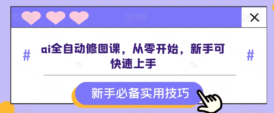 ai全自动修图课，从零开始，新手可快速上手网赚项目-副业赚钱-互联网创业-资源整合八方网创