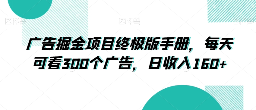 广告掘金项目终极版手册，每天可看300个广告，日收入160+【揭秘】网赚项目-副业赚钱-互联网创业-资源整合八方网创