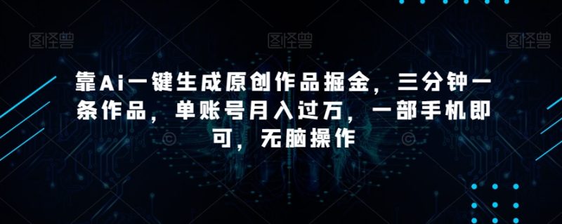 靠Ai一键生成原创作品掘金，三分钟一条作品，单账号月入过万，一部手机即可，无脑操作【揭秘】网赚项目-副业赚钱-互联网创业-资源整合八方网创